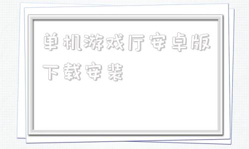 关于单机游戏厅安卓版下载安装的信息-第1张图片-太平洋在线下载